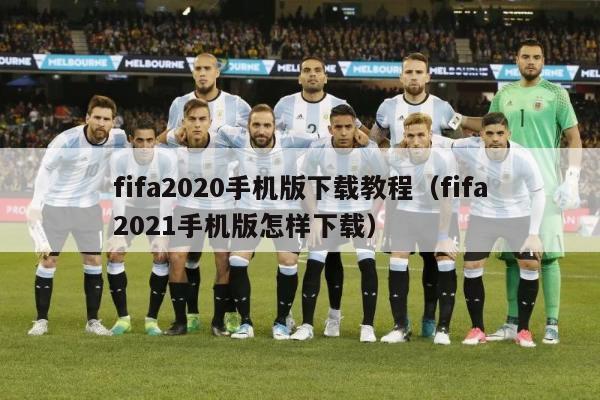 fifa2020手机版下载教程（fifa2021手机版怎样下载）