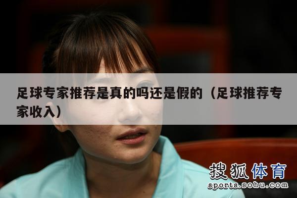 足球专家推荐是真的吗还是假的（足球推荐专家收入）