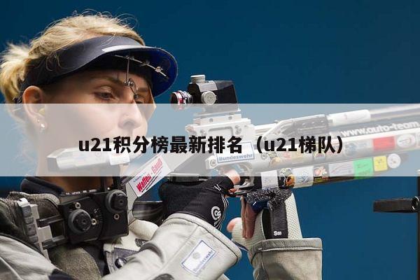 u21积分榜最新排名（u21梯队）