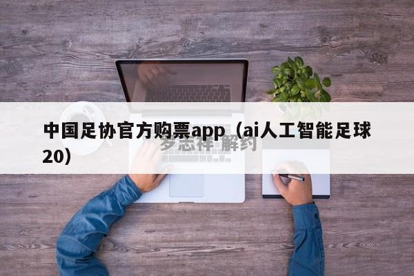 中国足协官方购票app（ai人工智能足球20）