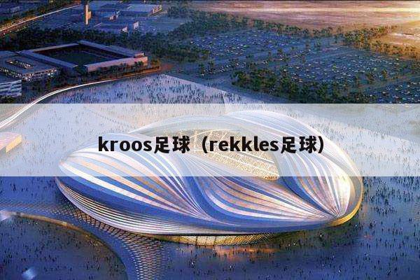 kroos足球（rekkles足球）