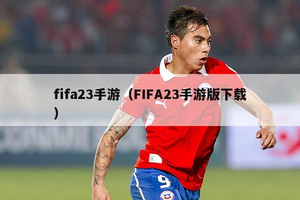 fifa23手游（FIFA23手游版下载）