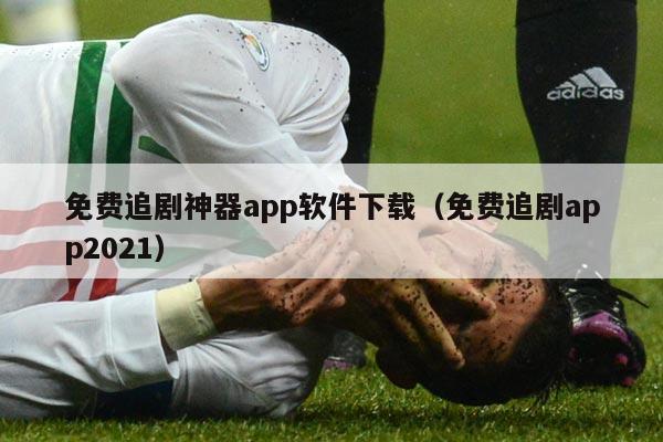 免费追剧神器app软件下载（免费追剧app2021）