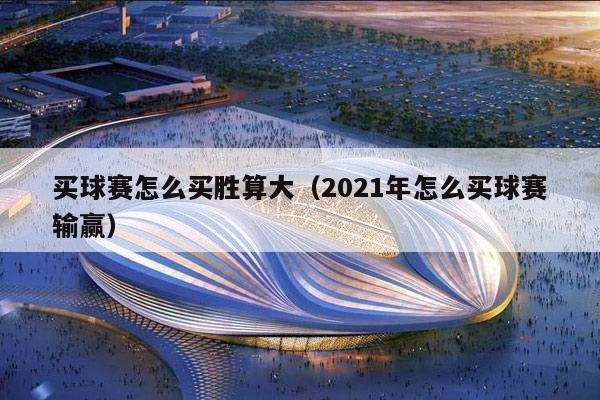 买球赛怎么买胜算大（2021年怎么买球赛输赢）