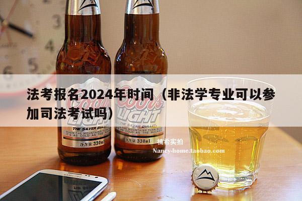 法考报名2024年时间（非法学专业可以参加司法考试吗）