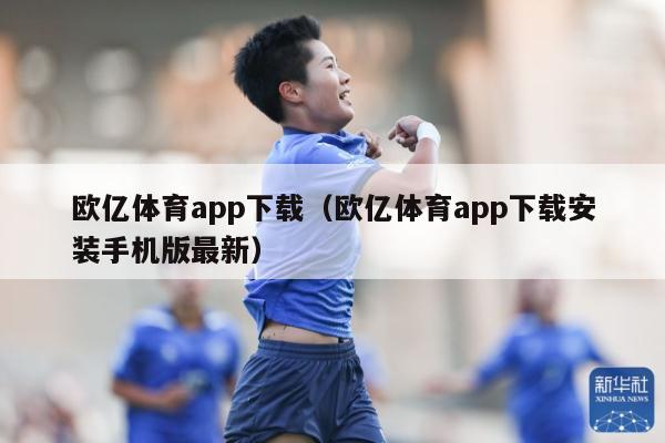 欧亿体育app下载（欧亿体育app下载安装手机版最新）