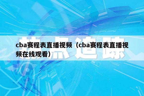 cba赛程表直播视频（cba赛程表直播视频在线观看）