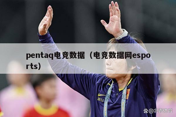 pentaq电竞数据（电竞数据网esports）