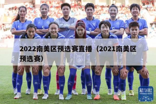 2022南美区预选赛直播（2021南美区预选赛）