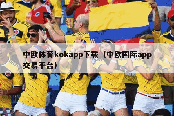 中欧体育kokapp下载（中欧国际app交易平台）