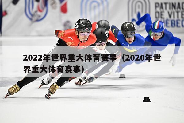 2022年世界重大体育赛事（2020年世界重大体育赛事）