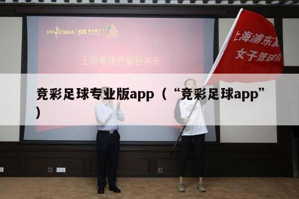 竞彩足球专业版app（“竞彩足球app”）