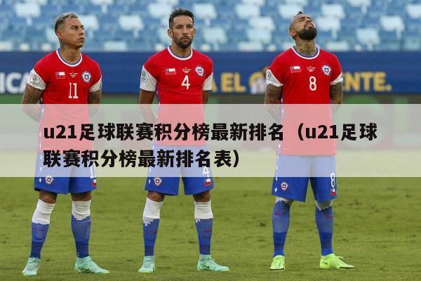 u21足球联赛积分榜最新排名（u21足球联赛积分榜最新排名表）