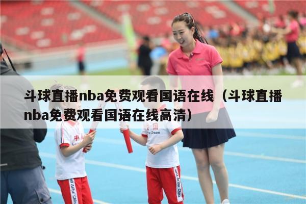 斗球直播nba免费观看国语在线（斗球直播nba免费观看国语在线高清）