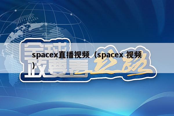 spacex直播视频（spacex 视频）