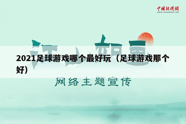 2021足球游戏哪个最好玩（足球游戏那个好）