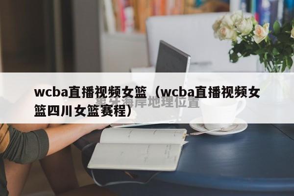 wcba直播视频女篮（wcba直播视频女篮四川女篮赛程）