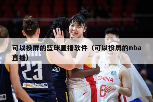 可以投屏的篮球直播软件（可以投屏的nba直播）