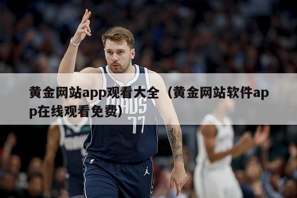 黄金网站app观看大全（黄金网站软件app在线观看免费）