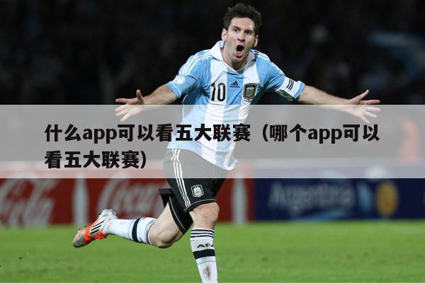 什么app可以看五大联赛（哪个app可以看五大联赛）