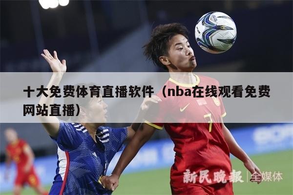 十大免费体育直播软件（nba在线观看免费网站直播）