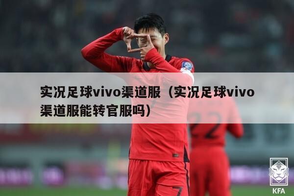 实况足球vivo渠道服（实况足球vivo渠道服能转官服吗）