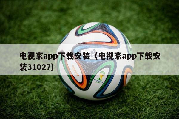 电视家app下载安装（电视家app下载安装31027）