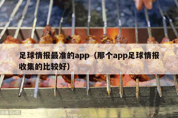 足球情报最准的app（那个app足球情报收集的比较好）