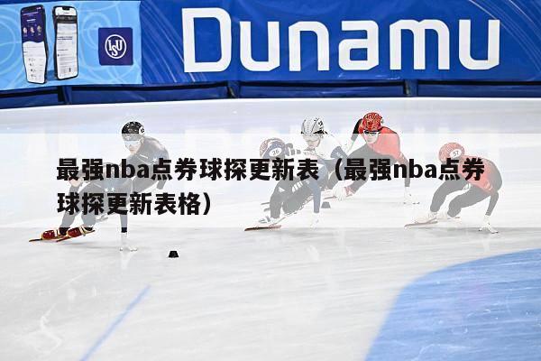 最强nba点券球探更新表（最强nba点券球探更新表格）