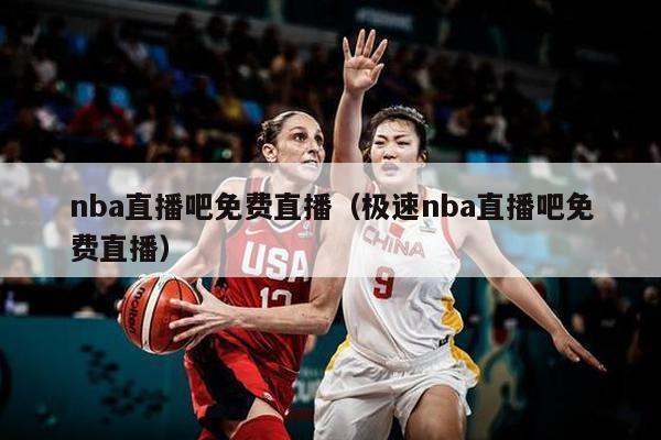 nba直播吧免费直播（极速nba直播吧免费直播）