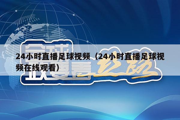 24小时直播足球视频（24小时直播足球视频在线观看）