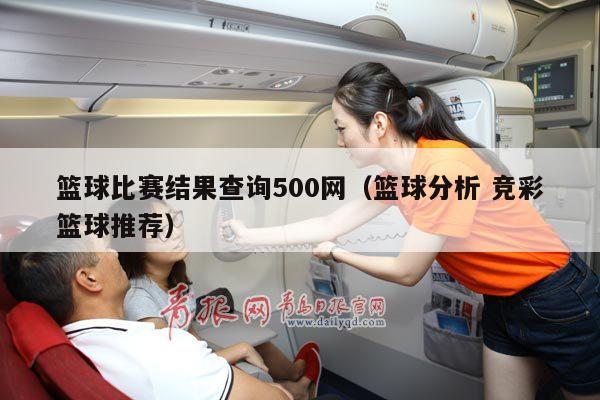 篮球比赛结果查询500网（篮球分析 竞彩篮球推荐）