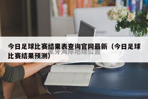 今日足球比赛结果表查询官网最新（今日足球比赛结果预测）