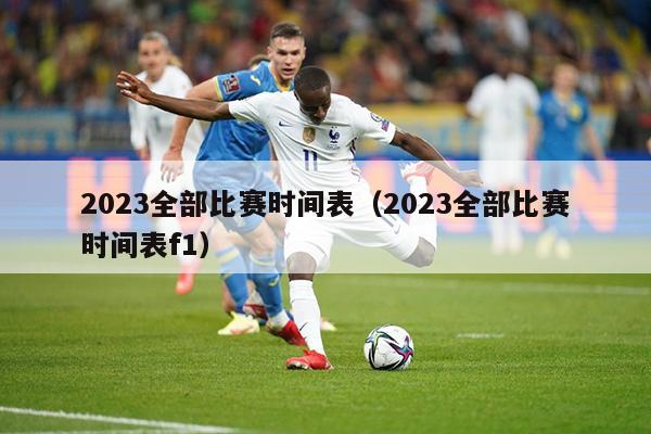 2023全部比赛时间表（2023全部比赛时间表f1）