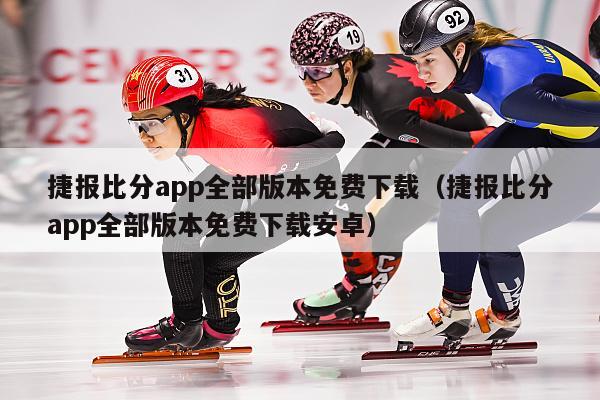 捷报比分app全部版本免费下载（捷报比分app全部版本免费下载安卓）