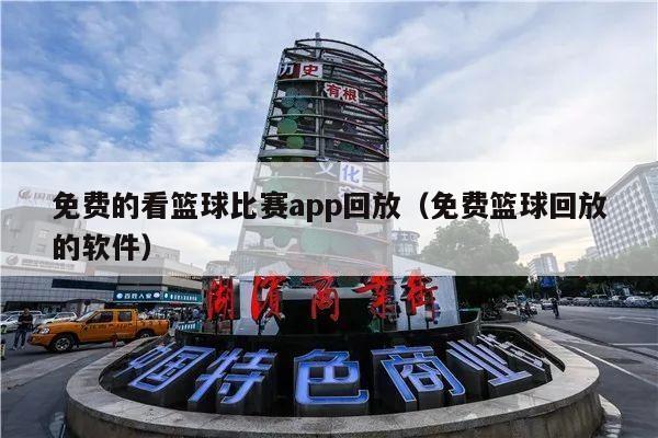 免费的看篮球比赛app回放（免费篮球回放的软件）