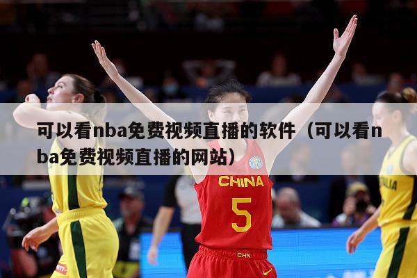 可以看nba免费视频直播的软件（可以看nba免费视频直播的网站）