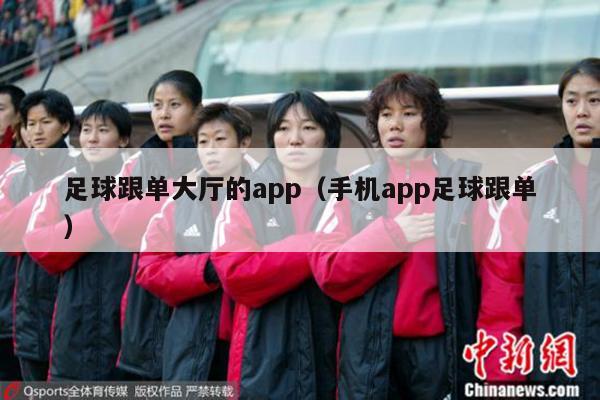 足球跟单大厅的app（手机app足球跟单）