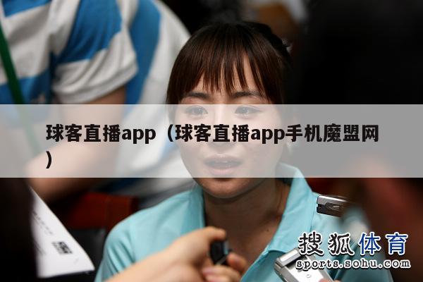 球客直播app（球客直播app手机魔盟网）