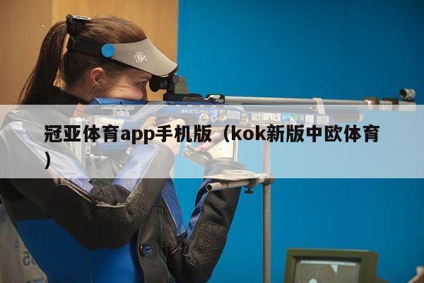 冠亚体育app手机版（kok新版中欧体育）