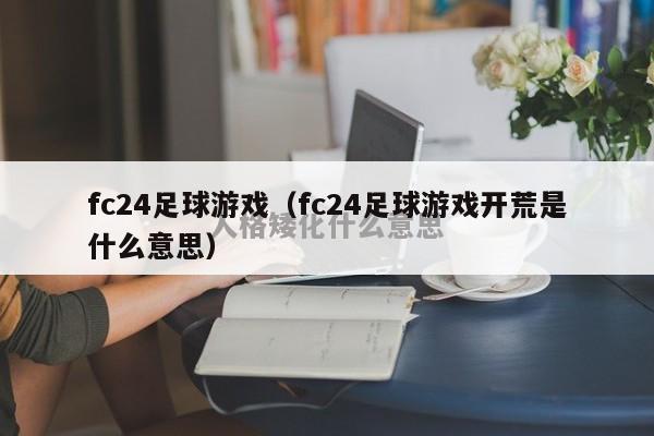 fc24足球游戏（fc24足球游戏开荒是什么意思）