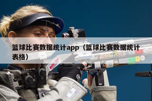 篮球比赛数据统计app（篮球比赛数据统计表格）