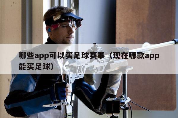 哪些app可以买足球赛事（现在哪款app能买足球）