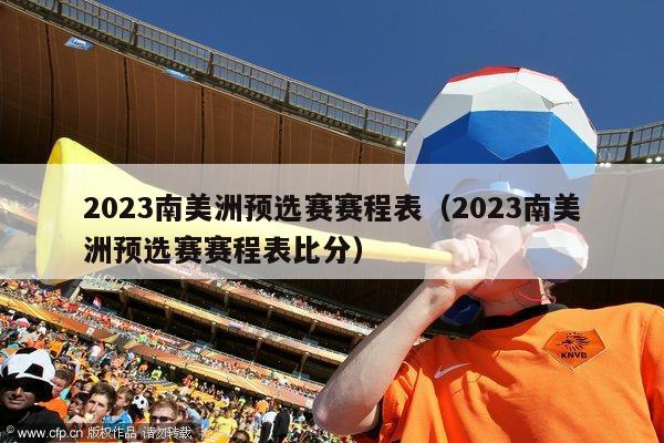 2023南美洲预选赛赛程表（2023南美洲预选赛赛程表比分）