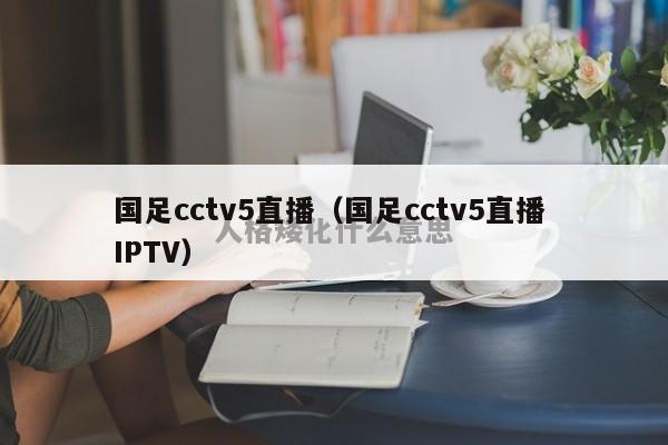 国足cctv5直播（国足cctv5直播 IPTV）