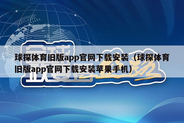 球探体育旧版app官网下载安装（球探体育旧版app官网下载安装苹果手机）