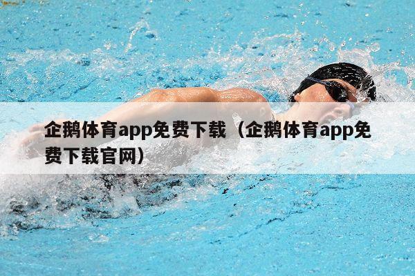 企鹅体育app免费下载（企鹅体育app免费下载官网）