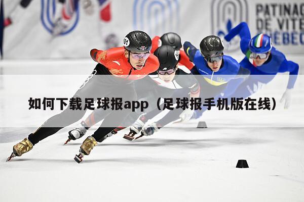 如何下载足球报app（足球报手机版在线）