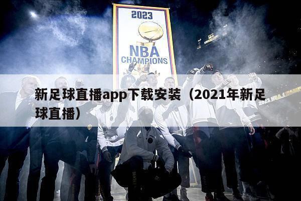 新足球直播app下载安装（2021年新足球直播）