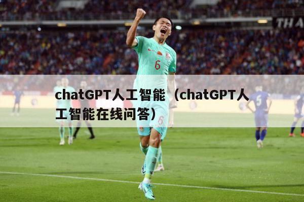 chatGPT人工智能（chatGPT人工智能在线问答）